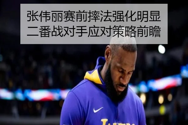 张伟丽赛前摔法强化明显 二番战对手应对策略前瞻